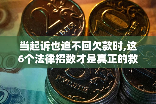 济南当起诉也追不回欠款时,这6个法律招数才是真正的救命稻草