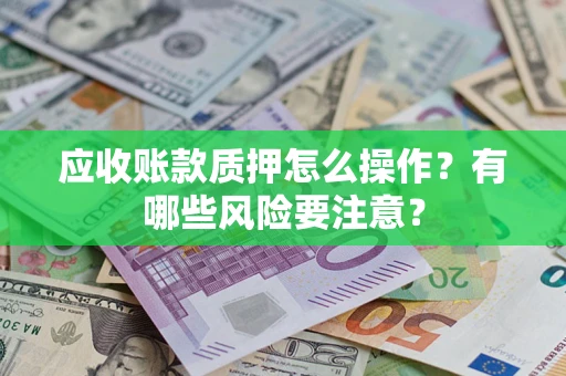 济南应收账款质押怎么操作？有哪些风险要注意？