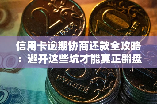 济南信用卡逾期协商还款全攻略：避开这些坑才能真正翻盘