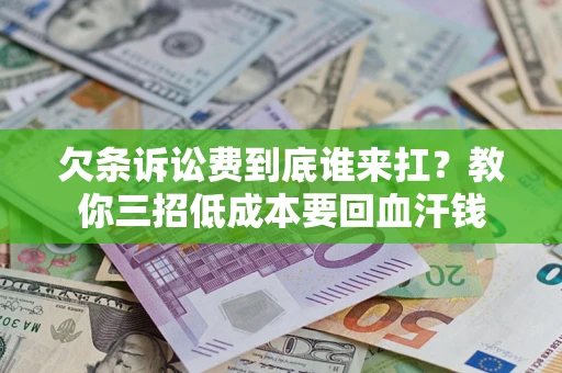 济南欠条诉讼费到底谁来扛？教你三招低成本要回血汗钱